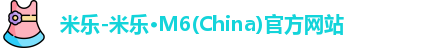 米乐-米乐·M6(China)官方网站